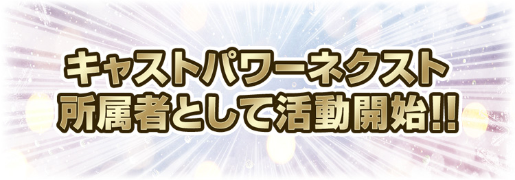 キャストパワーネクスト所属者として活動開始!!