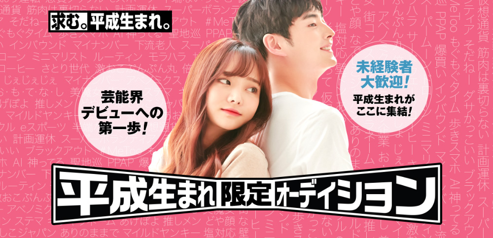 芸能界デビューへの第一歩！ 未経験者大歓迎！ 平成生まれがここに集結！ 平成生まれ限定オーディション