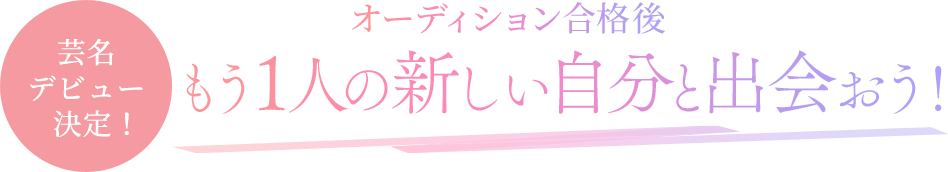 芸名 デビュー決定！　オーディション合格後もう1人の新しい自分と出会おう！