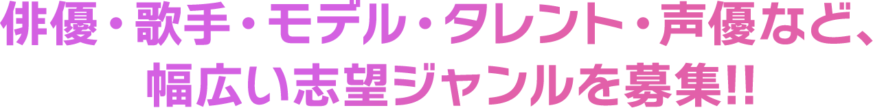 俳優・歌手・モデル・タレント・声優など、幅広い志望ジャンルを募集！