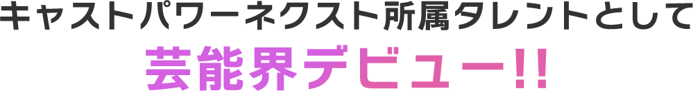 キャストパワーネクスト所属タレントとして芸能界デビュー