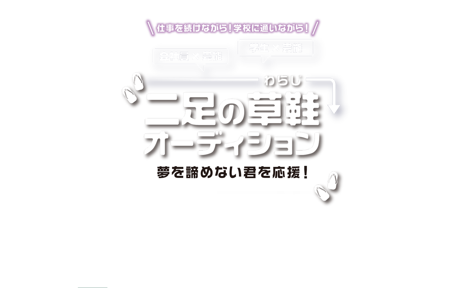 仕事を続けながら！ 学校に通いながら！ 学生×芸能 会社員×芸能 二足の草鞋オーディション 夢を諦めない君を応援！ 参加者募集